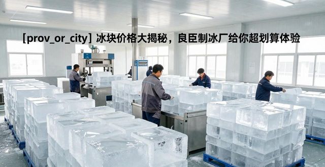 常州冰块价格大揭秘，常州良臣制冰厂给你超划算体验